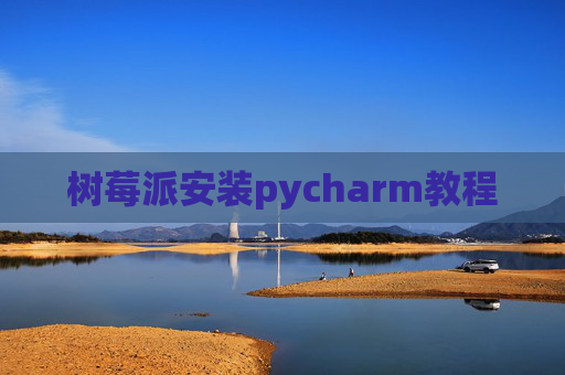 树莓派安装pycharm教程 树莓派安装pycharm教程